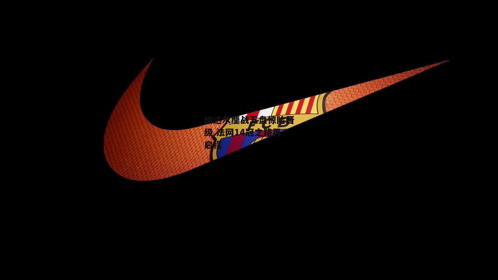 纳达尔鏖战五盘惊险晋级 法网14冠之路再启程