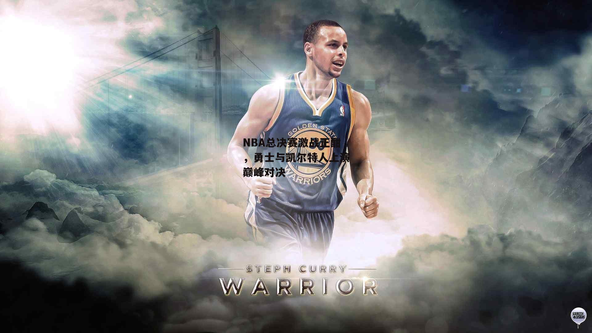 NBA总决赛激战正酣，勇士与凯尔特人上演巅峰对决