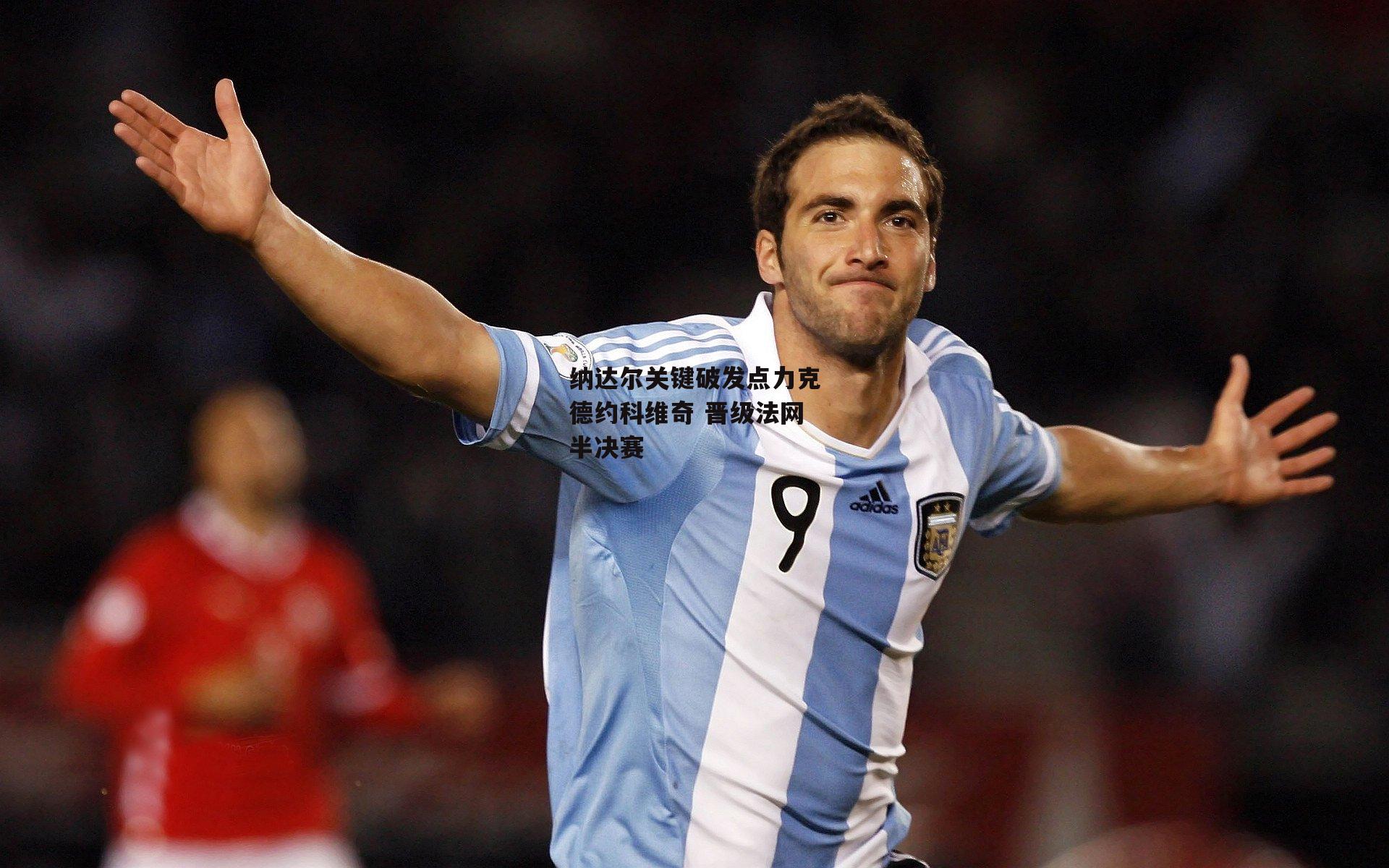 纳达尔关键破发点力克德约科维奇 晋级法网半决赛