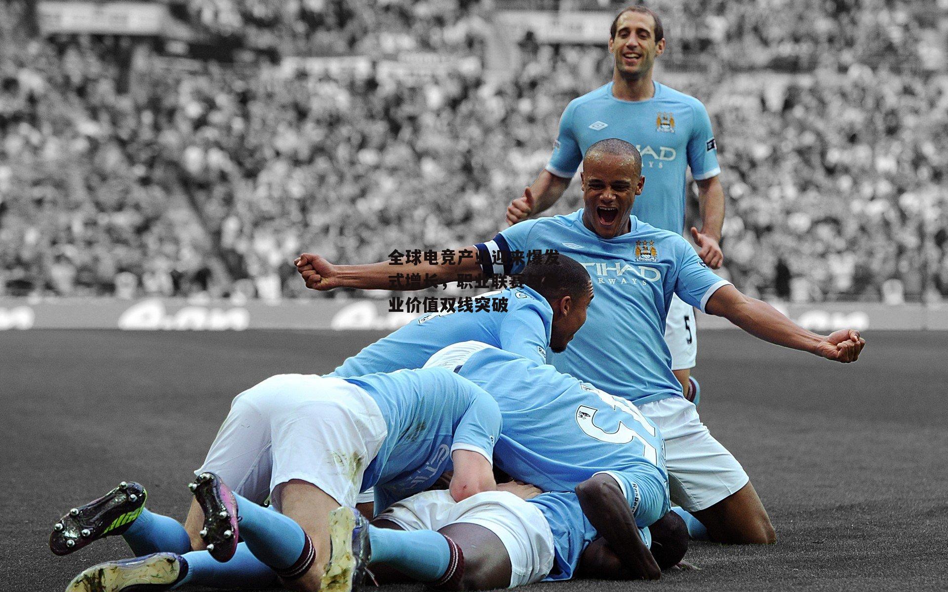 全球电竞产业迎来爆发式增长，职业联赛与商业价值双线突破