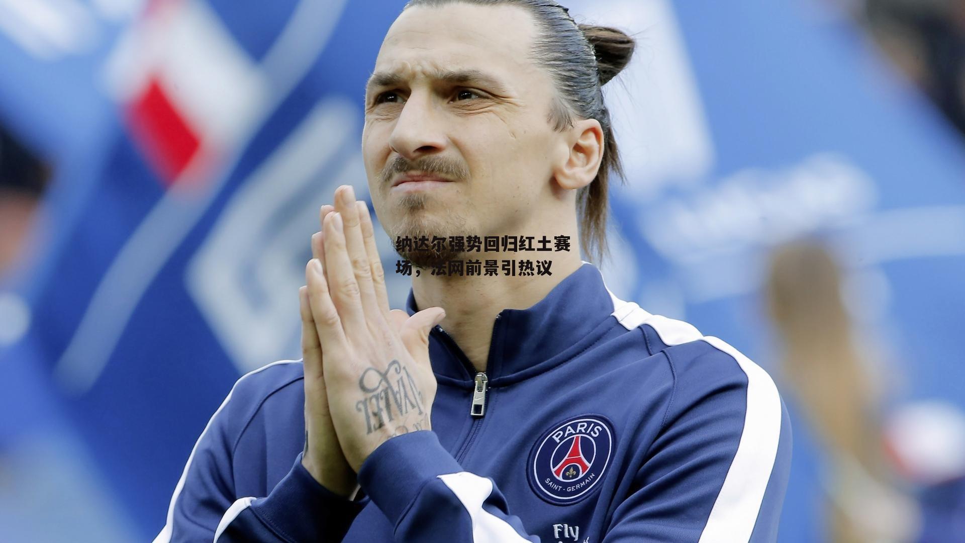 纳达尔强势回归红土赛场，法网前景引热议