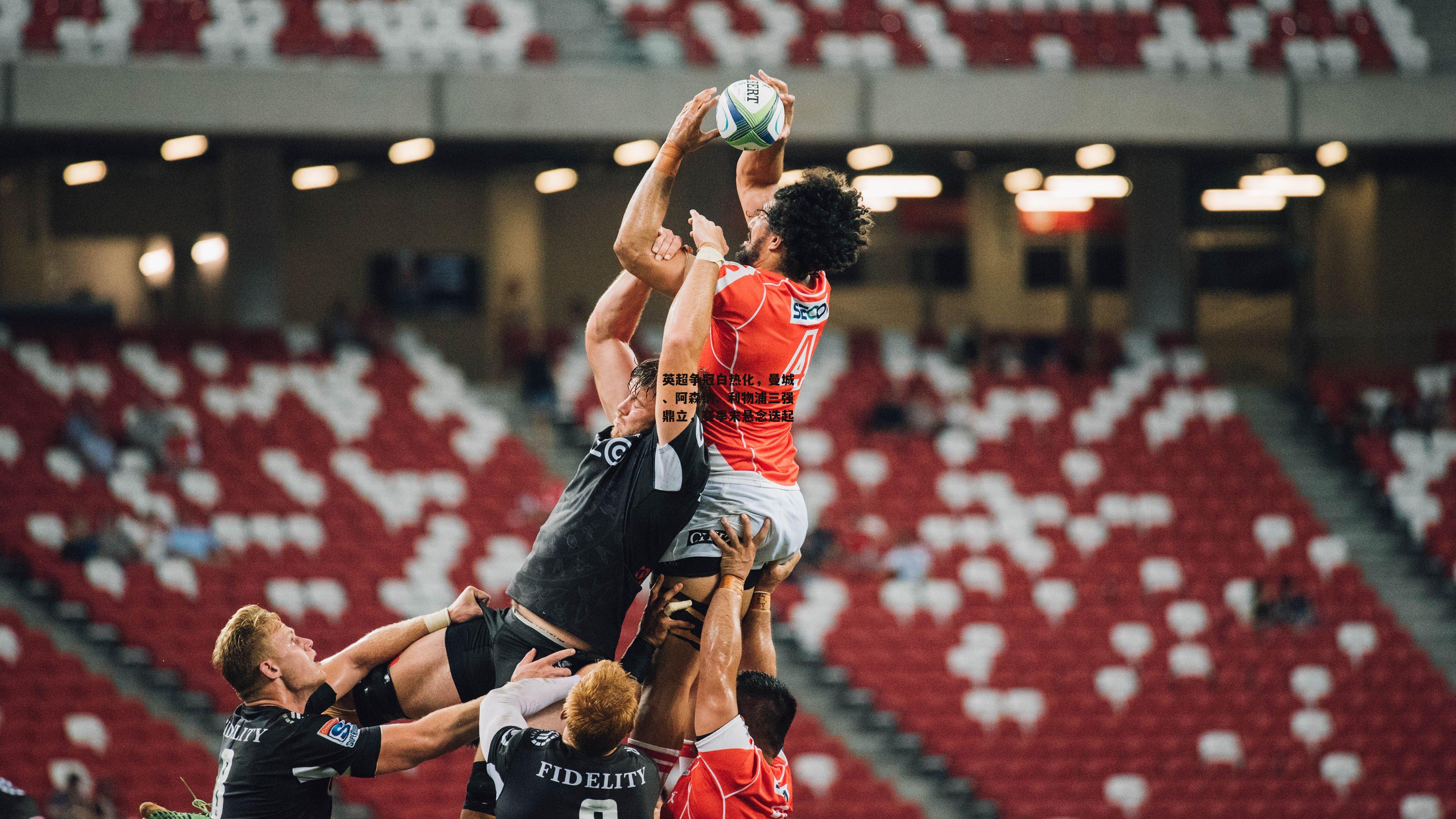 英超争冠白热化,曼城、阿森纳、利物浦三强鼎立,赛季末悬念迭起