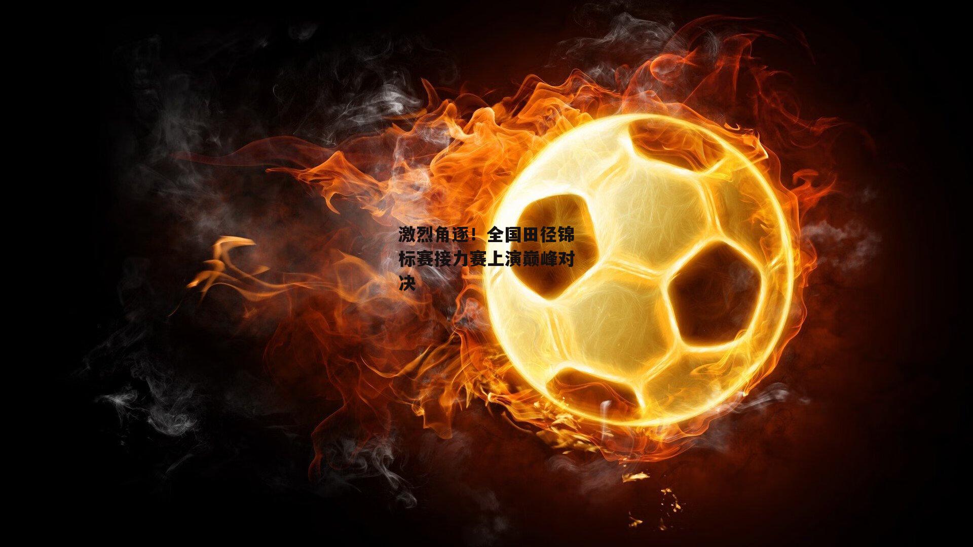 激烈角逐！全国田径锦标赛接力赛上演巅峰对决