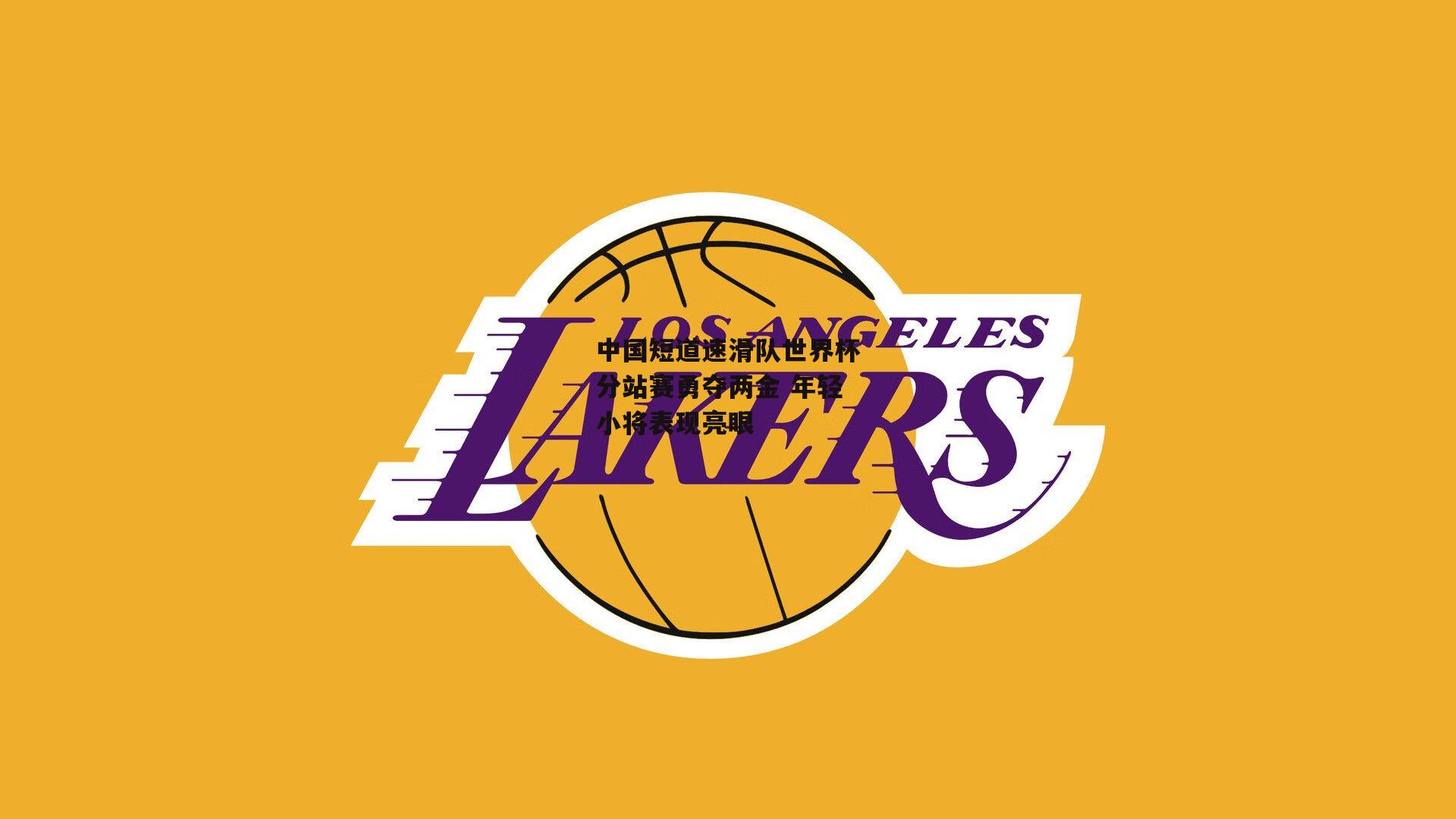 中国短道速滑队世界杯分站赛勇夺两金 年轻小将表现亮眼