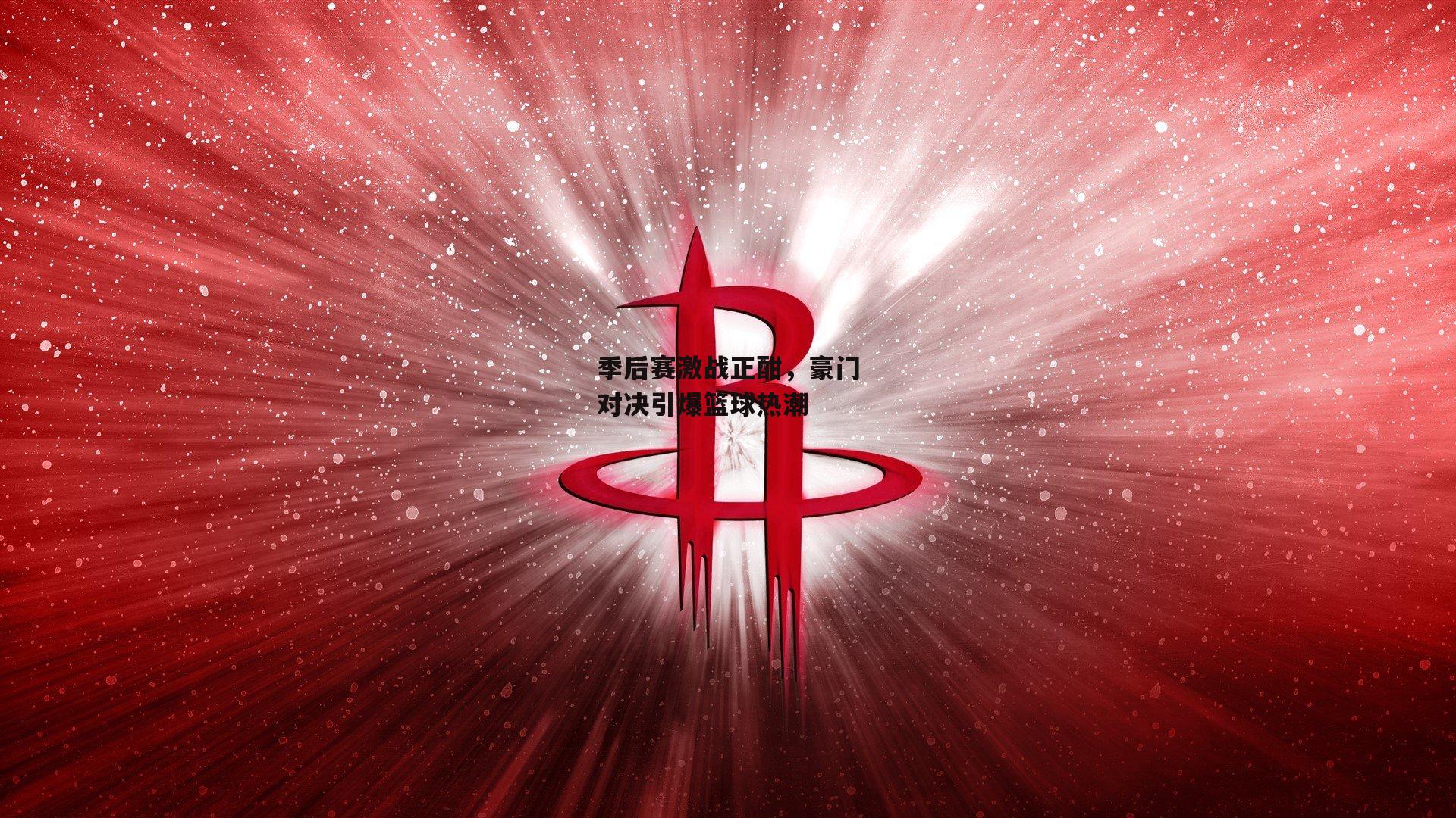 季后赛激战正酣,豪门对决引爆篮球热潮